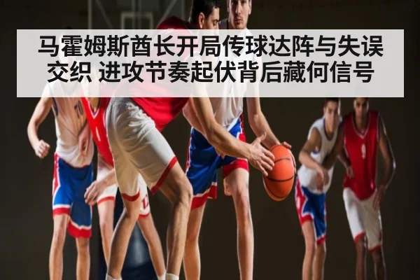 马霍姆斯酋长开局传球达阵与失误交织 进攻节奏起伏背后藏何信号（kaiyun.com）