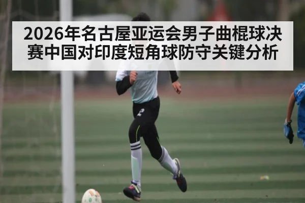 2026年名古屋亚运会男子曲棍球决赛中国对印度短角球防守关键分析 | kaiyun.com
