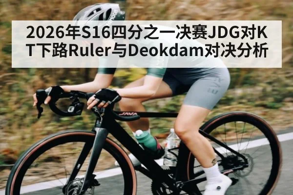 2026年S16四分之一决赛JDG对KT下路Ruler与Deokdam对决分析 | kaiyun.com