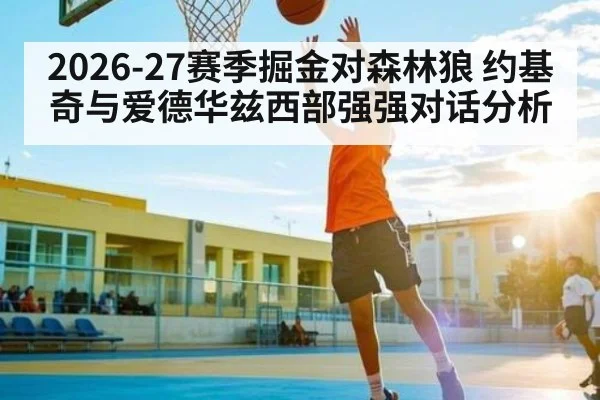 2026-27赛季掘金对森林狼 约基奇与爱德华兹西部强强对话分析 | kaiyun.com
