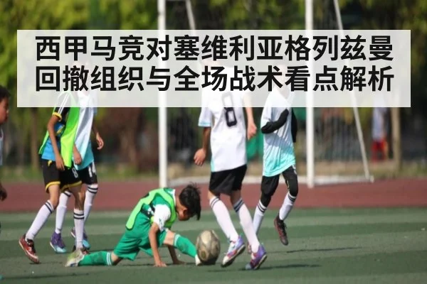 西甲马竞对塞维利亚格列兹曼回撤组织与全场战术看点解析